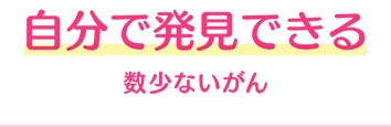 自分で発見できる数少ないがん