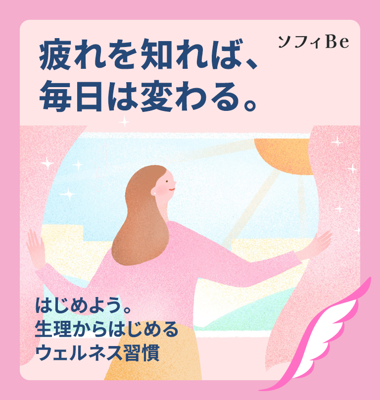疲れを知れば、毎日は変わる。 ソフィBe はじめよう。生理からはじめるウェルネス習慣