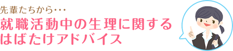 先輩たちから…就職活動中の生理に関するはばたけアドバイス