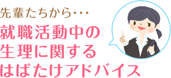 先輩たちから…就職活動中の生理に関するはばたけアドバイス