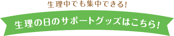 生理中でも集中できる!　生理の日のサポートグッズはこちら!