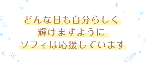 どんな日も自分らしく輝けますようにソフィは応援しています