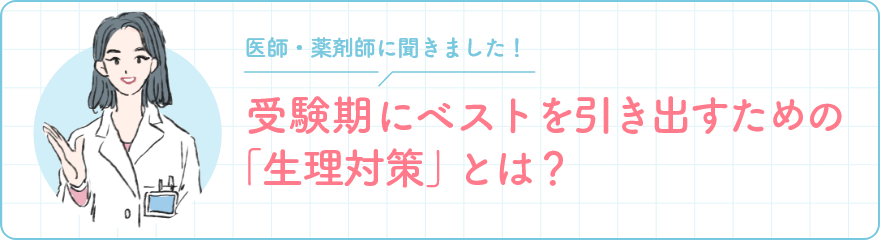 医師・薬剤師に聞きました！ 受験期にベストを引き出すための「生理対策」とは？