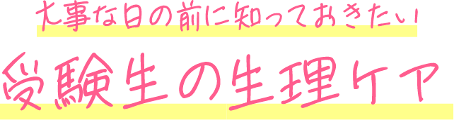 大事な日の前に知っておきたい 受験生の生理ケア