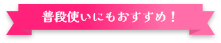 普段使いにもおすすめ！